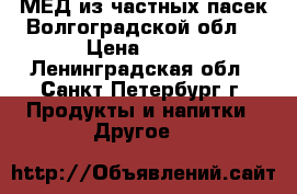 МЁД из частных пасек Волгоградской обл. › Цена ­ 400 - Ленинградская обл., Санкт-Петербург г. Продукты и напитки » Другое   